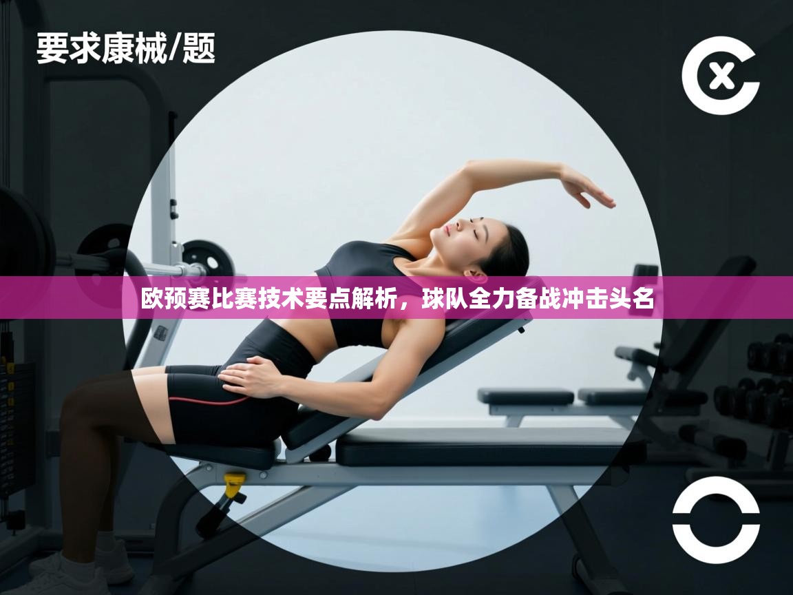 欧预赛比赛技术要点解析,球队全力备战冲击头名 第2张