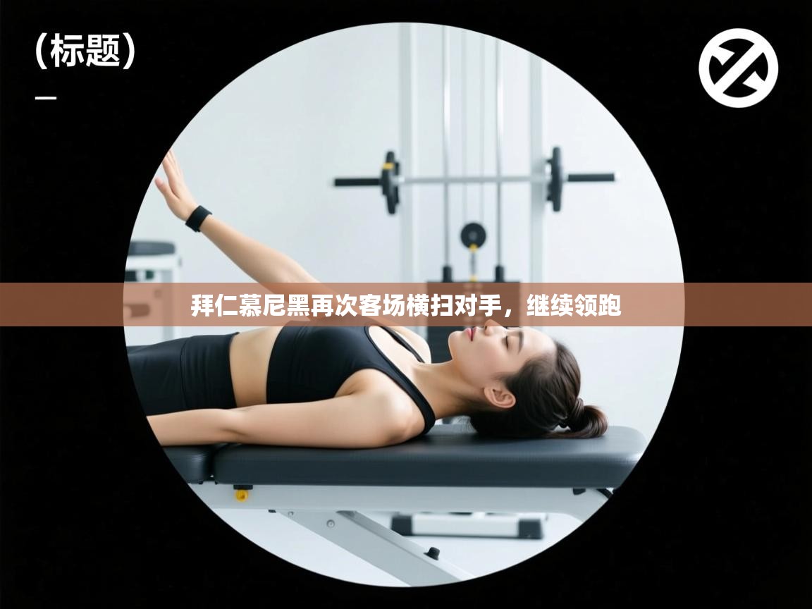 拜仁慕尼黑再次客场横扫对手,继续领跑 第2张