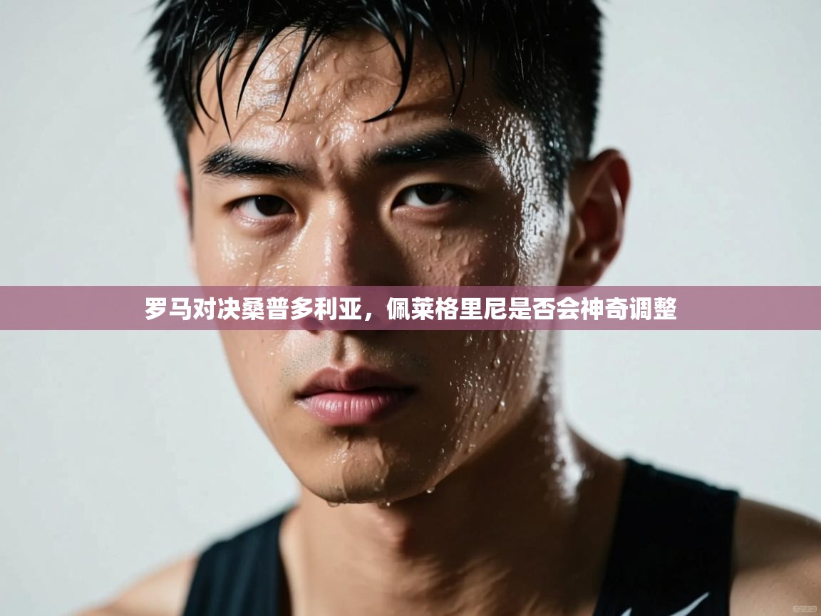 罗马对决桑普多利亚,佩莱格里尼是否会神奇调整 第2张