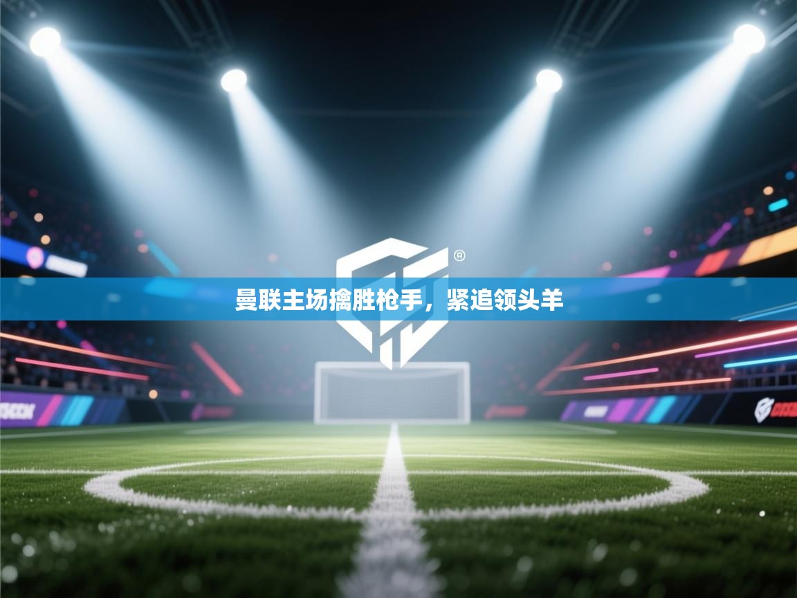 曼联主场擒胜枪手,紧追领头羊 第2张